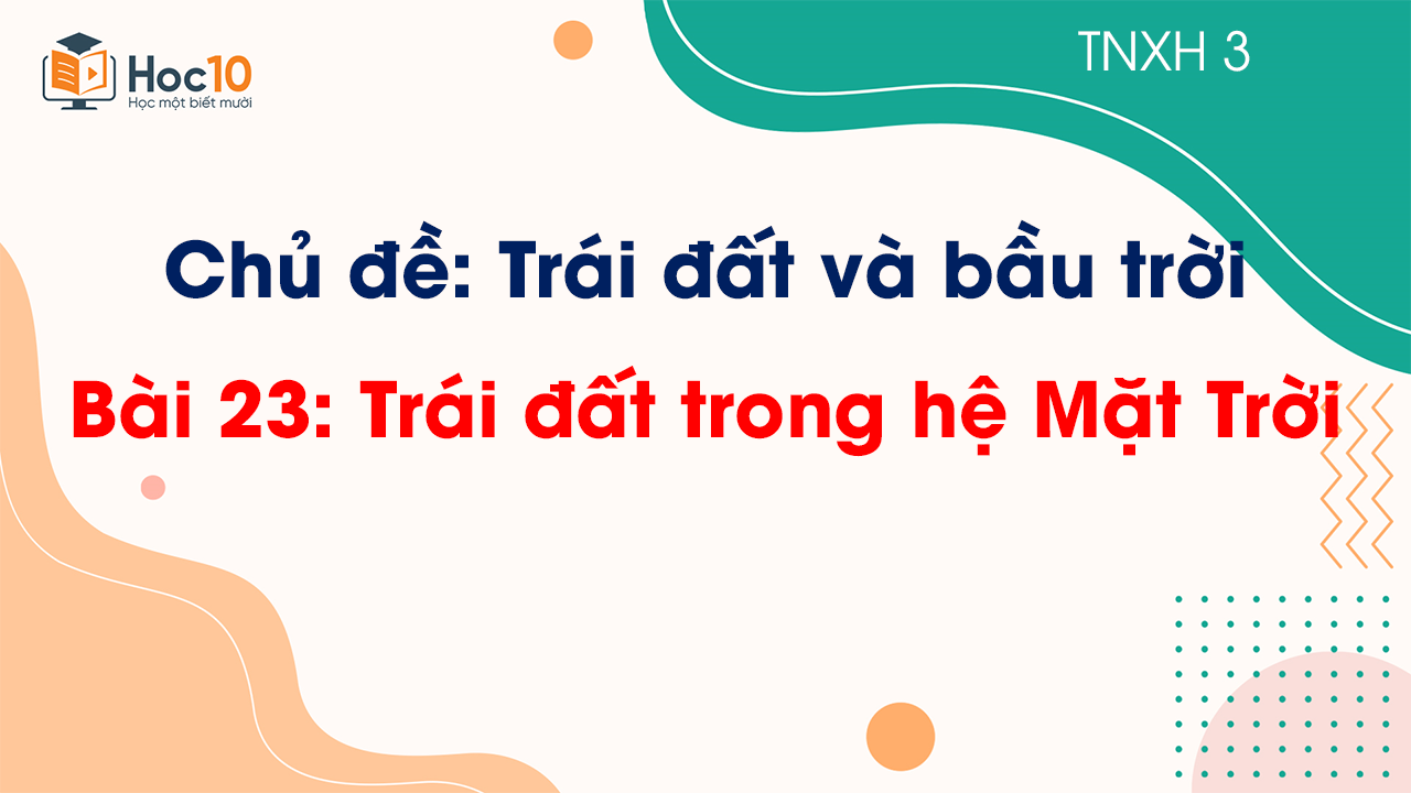 Chủ đề 6 - Bài 23 Trái Đất trong hệ Mặt Trời